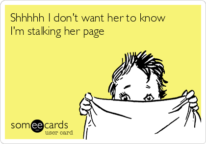 Shhhhh I don't want her to know
I'm stalking her page 