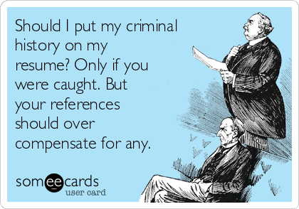 Should I put my criminal
history on my
resume? Only if you
were caught. But
your references
should over
compensate for any.
