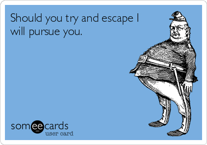 Should you try and escape I
will pursue you.