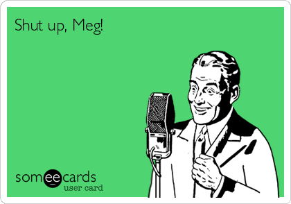 Shut up, Meg!