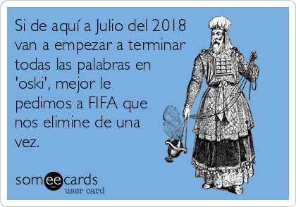 Si de aquí a Julio del 2018
van a empezar a terminar
todas las palabras en
'oski', mejor le
pedimos a FIFA que
nos elimine de una
vez.