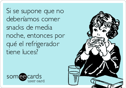 Si se supone que no
deberíamos comer
snacks de media
noche, entonces por
qué el refrigerador
tiene luces? 