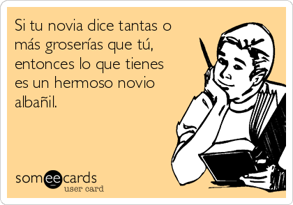 Si tu novia dice tantas o
más groserías que tú,
entonces lo que tienes
es un hermoso novio
albañil. 