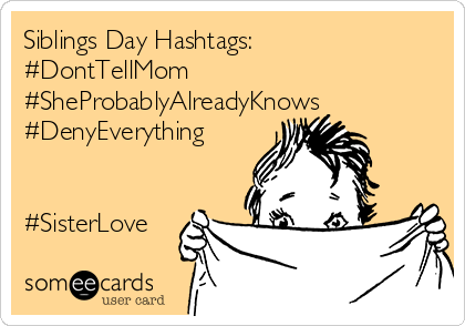 Siblings Day Hashtags:
#DontTellMom
#SheProbablyAlreadyKnows
#DenyEverything


#SisterLove