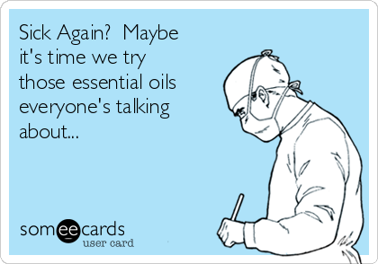 Sick Again?  Maybe
it's time we try
those essential oils
everyone's talking
about...