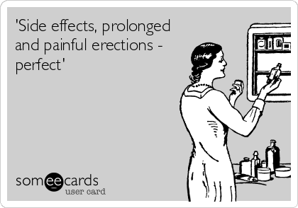 'Side effects, prolonged
and painful erections -
perfect' 