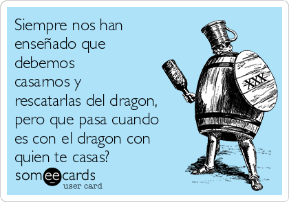 Siempre nos han
enseñado que
debemos
casarnos y
rescatarlas del dragon,
pero que pasa cuando
es con el dragon con
quien te casas?