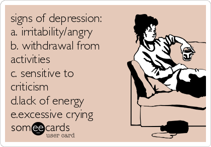 signs of depression: 
a. irritability/angry
b. withdrawal from
activities
c. sensitive to
criticism
d.lack of energy
e.excessive crying