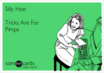 Silly Hoe

Tricks Are For
Pimps