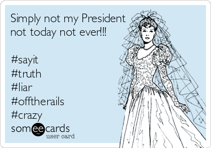 Simply not my President
not today not ever!!!

#sayit
#truth
#liar
#offtherails
#crazy