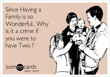 Since Having a
Family is so
Wonderful.. Why
is it a crime if
you were to
have Two ?
