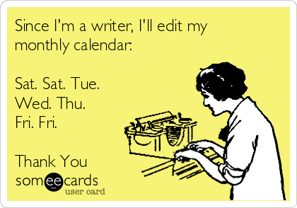 Since I'm a writer, I'll edit my
monthly calendar:

Sat. Sat. Tue.
Wed. Thu.
Fri. Fri.

Thank You