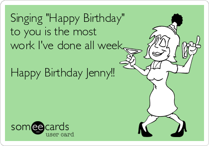 Singing "Happy Birthday"
to you is the most
work I've done all week.

Happy Birthday Jenny!!