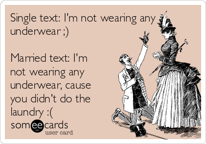 Single text: I'm not wearing any
underwear ;)

Married text: I'm
not wearing any
underwear, cause
you didn't do the
laundry :(