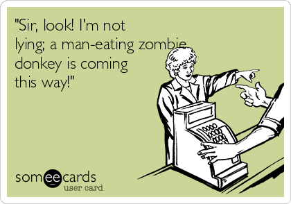 "Sir, look! I'm not
lying; a man-eating zombie
donkey is coming
this way!"