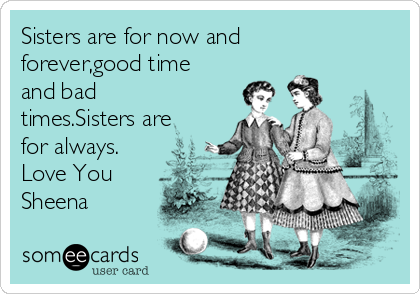 Sisters are for now and
forever,good time
and bad
times.Sisters are
for always.
Love You 
Sheena