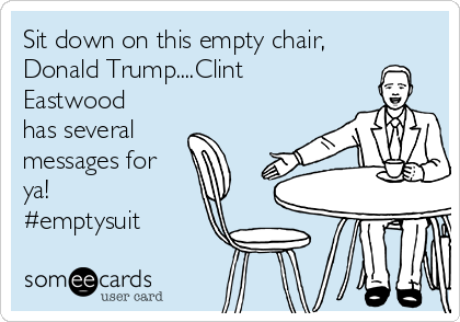 Sit down on this empty chair,
Donald Trump....Clint
Eastwood
has several
messages for
ya!
#emptysuit
