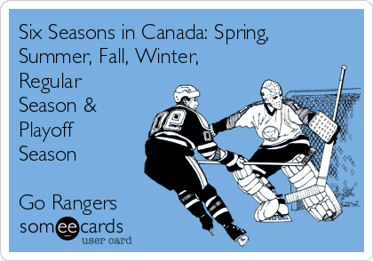 Six Seasons in Canada: Spring,
Summer, Fall, Winter,
Regular
Season &
Playoff
Season

Go Rangers