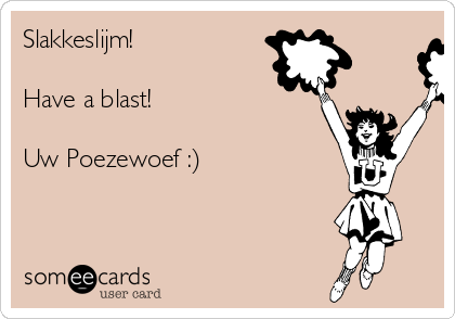 Slakkeslijm!

Have a blast!

Uw Poezewoef :) 