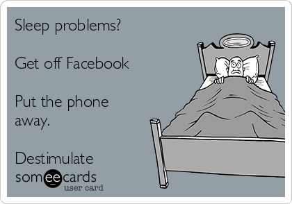 Sleep problems? 

Get off Facebook

Put the phone
away.

Destimulate 