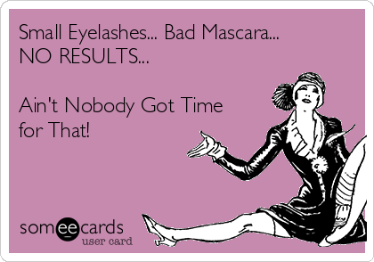 Small Eyelashes... Bad Mascara...
NO RESULTS...

Ain't Nobody Got Time
for That!