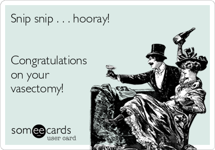 Snip snip . . . hooray!


Congratulations
on your
vasectomy!