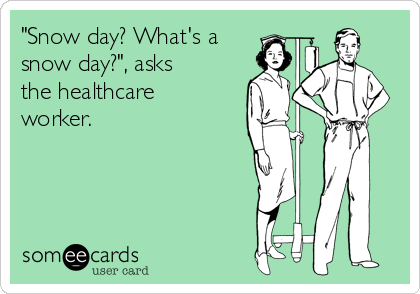 "Snow day? What's a
snow day?", asks
the healthcare
worker.