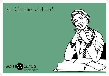 So, Charlie said no?