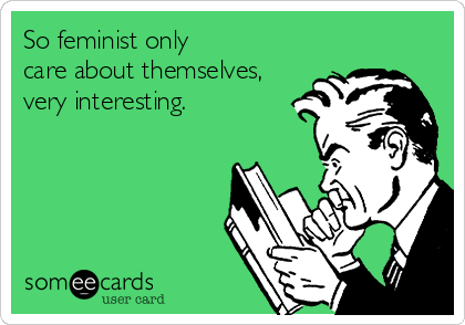 So feminist only 
care about themselves,
very interesting.