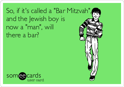 So, if it's called a "Bar Mitzvah",
and the Jewish boy is
now a "man", will
there a bar?