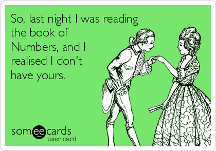 So, last night I was reading
the book of
Numbers, and I
realised I don't
have yours. 