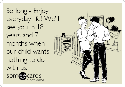 So long - Enjoy
everyday life! We'll
see you in 18
years and 7
months when
our child wants
nothing to do 
with us.