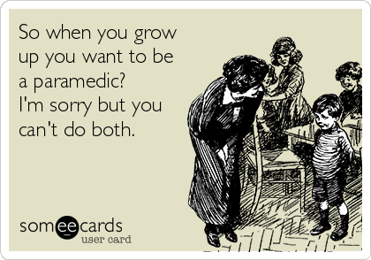 So when you grow
up you want to be
a paramedic?
I'm sorry but you
can't do both.