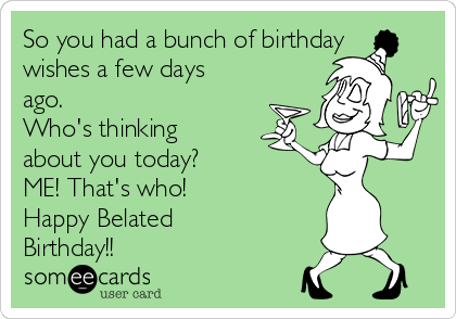 So you had a bunch of birthday
wishes a few days
ago. 
Who's thinking
about you today? 
ME! That's who! 
Happy Belated
Birthday!! 