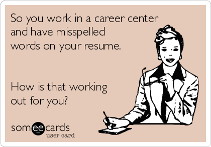 So you work in a career center
and have misspelled
words on your resume.


How is that working
out for you?