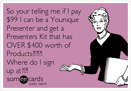 So your telling me if I pay
$99 I can be a Younique 
Presenter and get a
Presenters Kit that has
OVER $400 worth of
Products?!?!?!
Where do I sign
up at?!?!