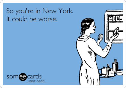 So you're in New York.
It could be worse. 