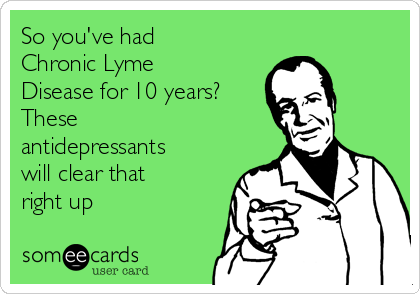 So you've had
Chronic Lyme
Disease for 10 years?
These
antidepressants
will clear that 
right up