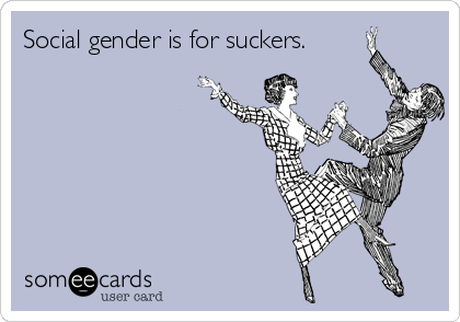 Social gender is for suckers.