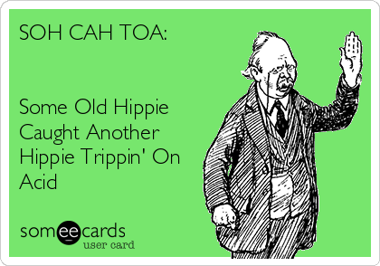 SOH CAH TOA:


Some Old Hippie
Caught Another
Hippie Trippin' On
Acid