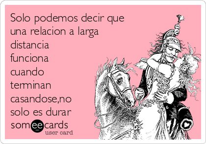 Solo podemos decir que
una relacion a larga
distancia
funciona
cuando
terminan
casandose,no
solo es durar