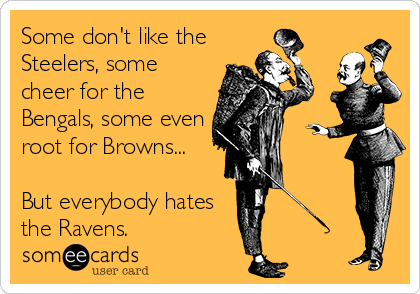 Some don't like the
Steelers, some
cheer for the
Bengals, some even
root for Browns... 

But everybody hates
the Ravens.