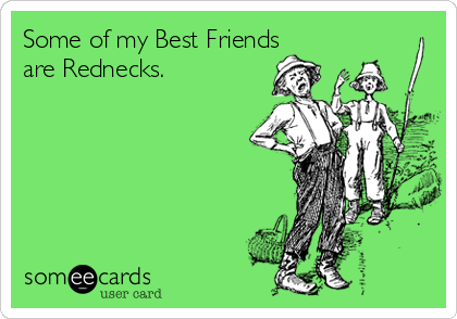 Some of my Best Friends are Rednecks. Confession Ecard