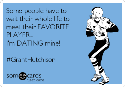 Some people have to
wait their whole life to
meet their FAVORITE
PLAYER...
I'm DATING mine!

#GrantHutchison