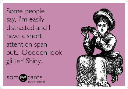 Some people
say, I'm easily
distracted and I
have a short
attention span
but... Oooooh look
glitter! Shiny.