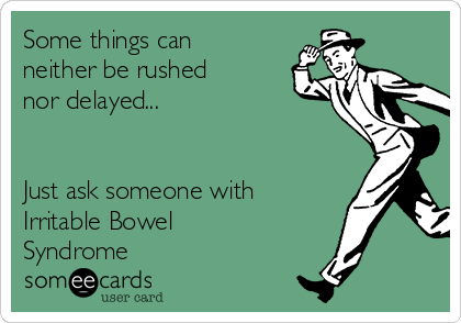 Some things can
neither be rushed 
nor delayed...


Just ask someone with
Irritable Bowel
Syndrome