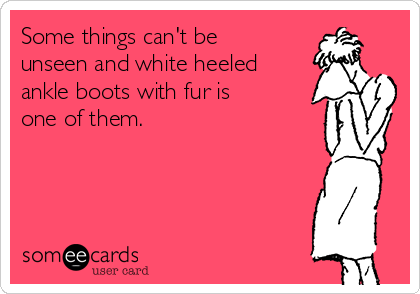 Some things can't be
unseen and white heeled
ankle boots with fur is
one of them.