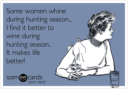 Some women whine
during hunting season...
I find it better to
wine during
hunting season..
It makes life
better! 