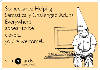 Someecards: Helping
Sarcastically Challenged Adults
Everywhere
appear to be
clever...
you're welcome!..