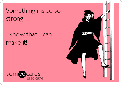 Something inside so
strong...

I know that I can
make it!